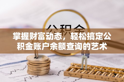 襄汾掌握财富动态，轻松搞定公积金账户余额查询的艺术