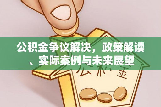 襄汾公积金争议解决，政策解读、实际案例与未来展望