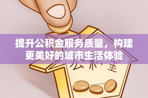 襄汾提升公积金服务质量，构建更美好的城市生活体验
