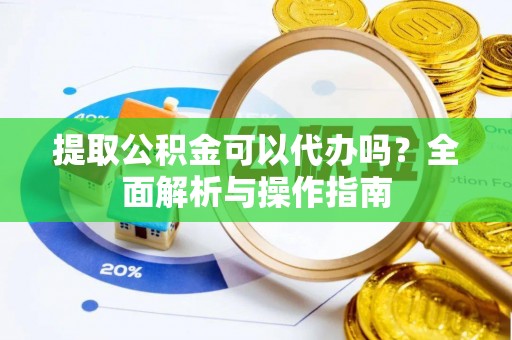 襄汾提取公积金可以代办吗？全面解析与操作指南