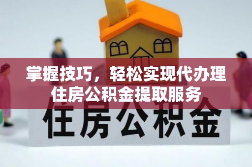 襄汾掌握技巧，轻松实现代办理住房公积金提取服务