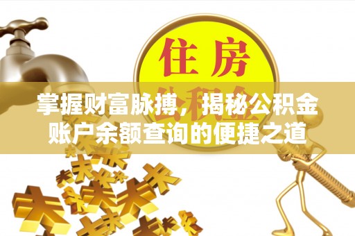 襄汾掌握财富脉搏，揭秘公积金账户余额查询的便捷之道