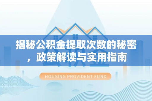 襄汾揭秘公积金提取次数的秘密，政策解读与实用指南