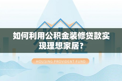襄汾如何利用公积金装修贷款实现理想家居？