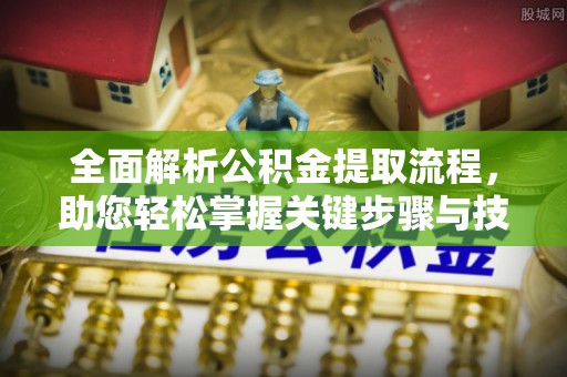 襄汾全面解析公积金提取流程，助您轻松掌握关键步骤与技巧
