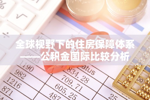 襄汾全球视野下的住房保障体系——公积金国际比较分析