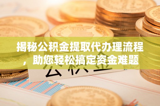 襄汾揭秘公积金提取代办理流程，助您轻松搞定资金难题