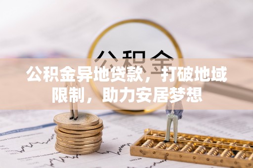襄汾公积金异地贷款，打破地域限制，助力安居梦想