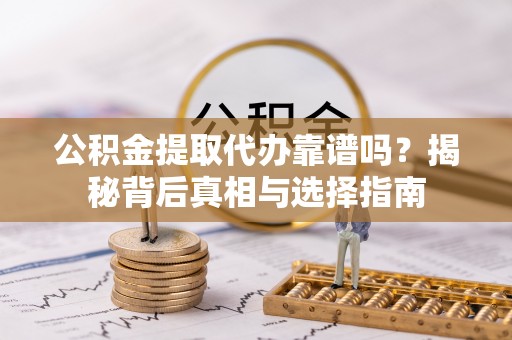 襄汾公积金提取代办靠谱吗？揭秘背后真相与选择指南