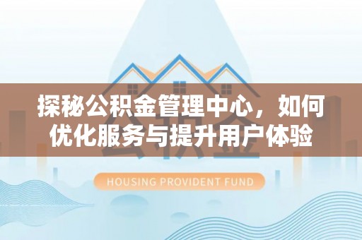 襄汾探秘公积金管理中心，如何优化服务与提升用户体验