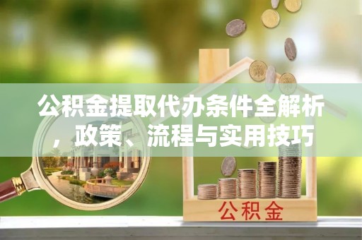 襄汾公积金提取代办条件全解析，政策、流程与实用技巧