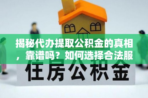襄汾揭秘代办提取公积金的真相，靠谱吗？如何选择合法服务？