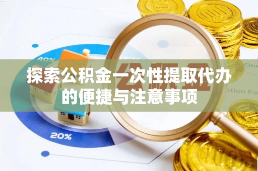 襄汾探索公积金一次性提取代办的便捷与注意事项