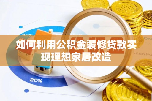 襄汾如何利用公积金装修贷款实现理想家居改造