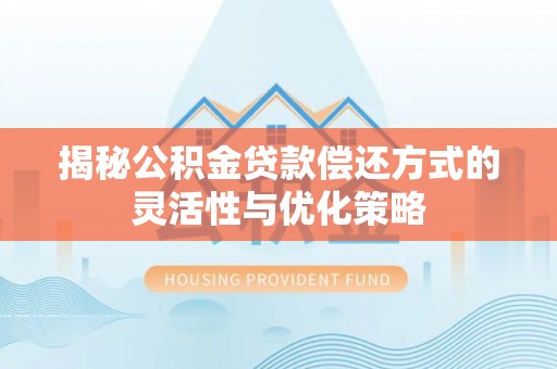 襄汾揭秘公积金贷款偿还方式的灵活性与优化策略