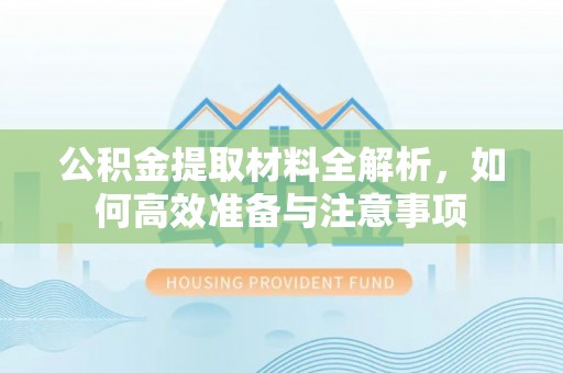 襄汾公积金提取材料全解析，如何高效准备与注意事项