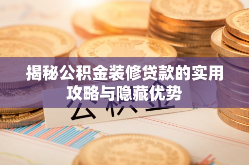 襄汾揭秘公积金装修贷款的实用攻略与隐藏优势