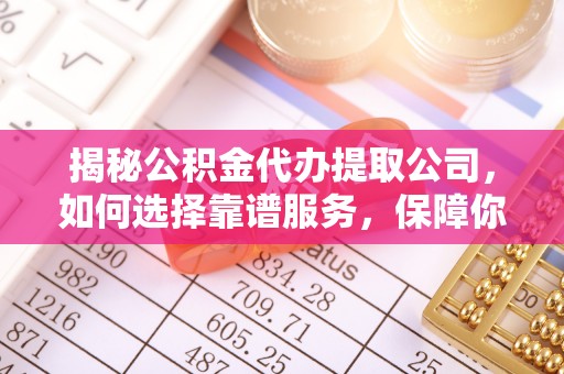 襄汾揭秘公积金代办提取公司，如何选择靠谱服务，保障你的资金安全