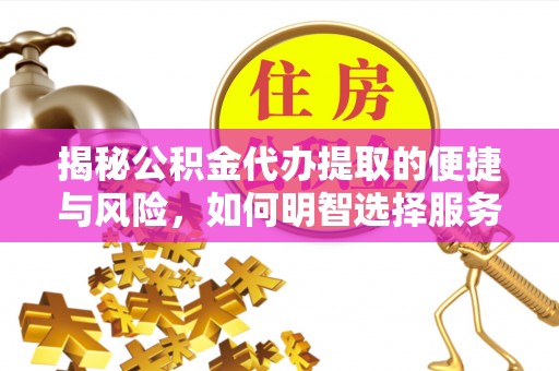襄汾揭秘公积金代办提取的便捷与风险，如何明智选择服务？