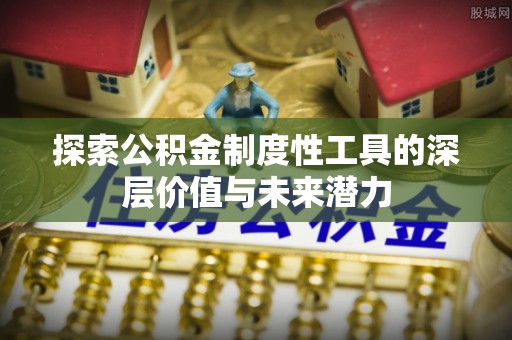 襄汾探索公积金制度性工具的深层价值与未来潜力