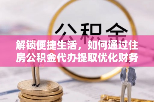 襄汾解锁便捷生活，如何通过住房公积金代办提取优化财务规划