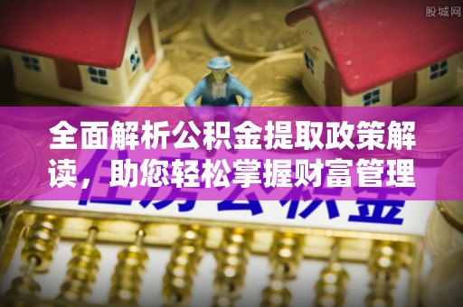 襄汾全面解析公积金提取政策解读，助您轻松掌握财富管理新方向