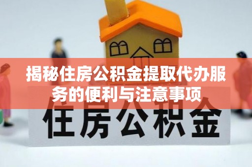 襄汾揭秘住房公积金提取代办服务的便利与注意事项