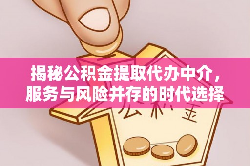 襄汾揭秘公积金提取代办中介，服务与风险并存的时代选择