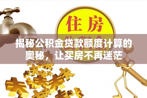 襄汾揭秘公积金贷款额度计算的奥秘，让买房不再迷茫