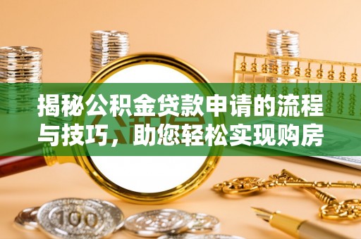 襄汾揭秘公积金贷款申请的流程与技巧，助您轻松实现购房梦