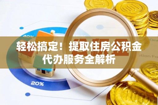 襄汾轻松搞定！提取住房公积金代办服务全解析