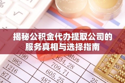 襄汾揭秘公积金代办提取公司的服务真相与选择指南