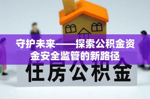 襄汾守护未来——探索公积金资金安全监管的新路径