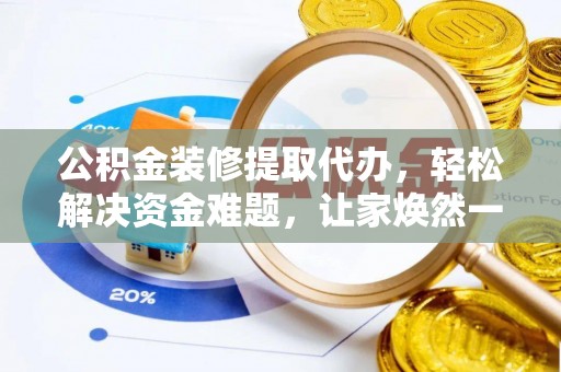 襄汾公积金装修提取代办，轻松解决资金难题，让家焕然一新