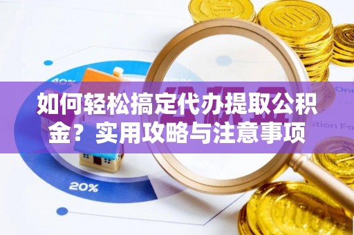 襄汾如何轻松搞定代办提取公积金？实用攻略与注意事项