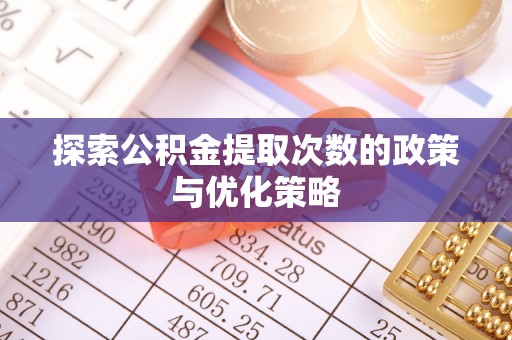 襄汾探索公积金提取次数的政策与优化策略