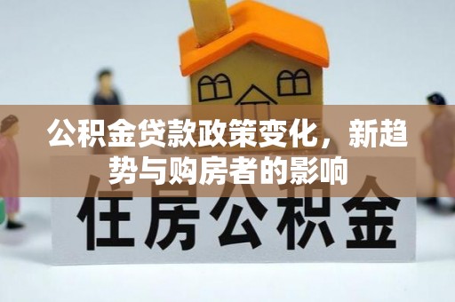 襄汾公积金贷款政策变化，新趋势与购房者的影响