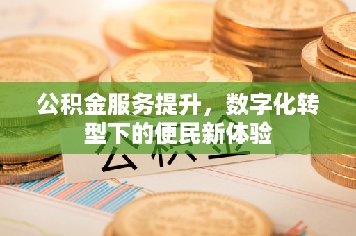 襄汾公积金服务提升，数字化转型下的便民新体验