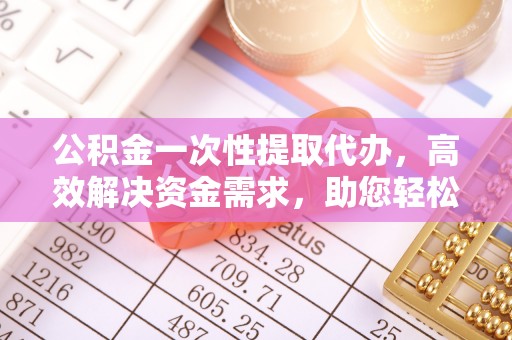 襄汾公积金一次性提取代办，高效解决资金需求，助您轻松应对生活难题