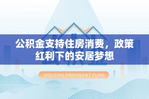 襄汾公积金支持住房消费，政策红利下的安居梦想
