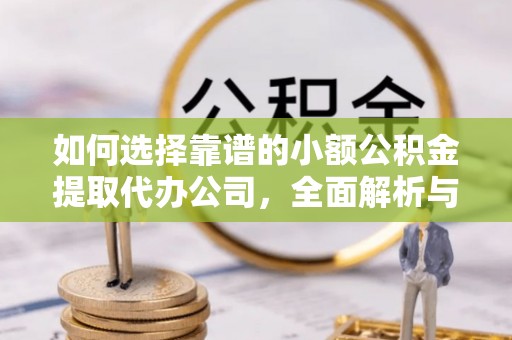 襄汾如何选择靠谱的小额公积金提取代办公司，全面解析与实用指南