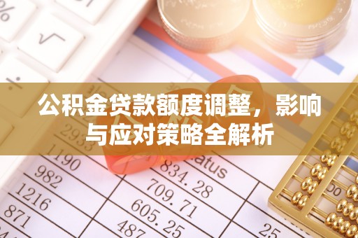 襄汾公积金贷款额度调整，影响与应对策略全解析