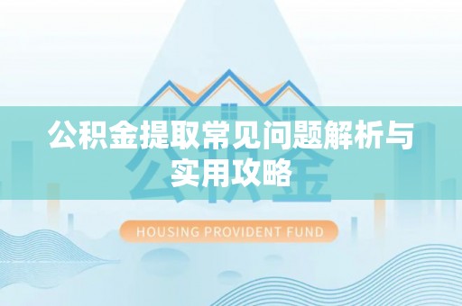 襄汾公积金提取常见问题解析与实用攻略