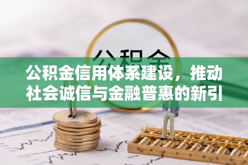 襄汾公积金信用体系建设，推动社会诚信与金融普惠的新引擎