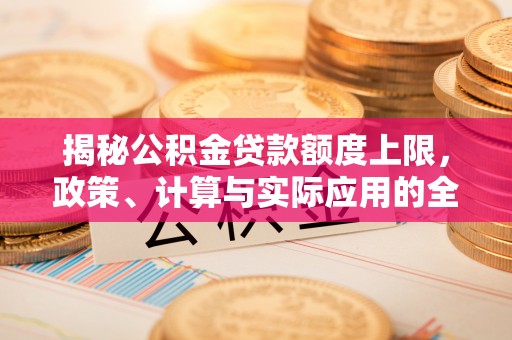 襄汾揭秘公积金贷款额度上限，政策、计算与实际应用的全面解析