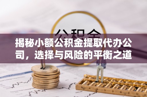 襄汾揭秘小额公积金提取代办公司，选择与风险的平衡之道