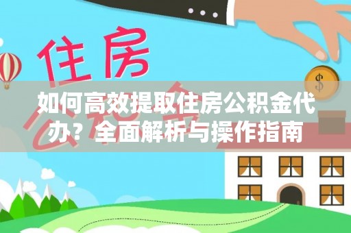 襄汾如何高效提取住房公积金代办？全面解析与操作指南
