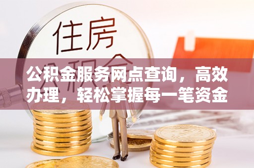 襄汾公积金服务网点查询，高效办理，轻松掌握每一笔资金动态