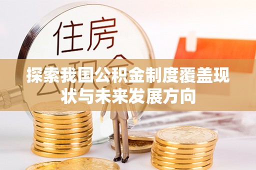 襄汾探索我国公积金制度覆盖现状与未来发展方向