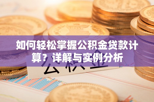 襄汾如何轻松掌握公积金贷款计算？详解与实例分析